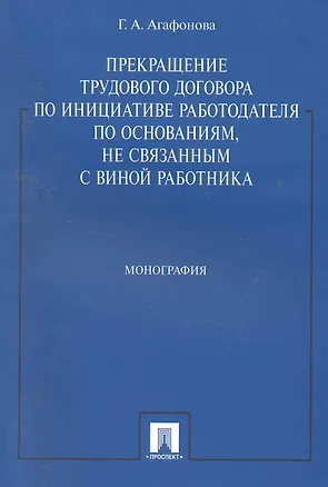 Книга Прекращение трудового договора по инициативе работодателя по основаниям, не связанным с виной работника: монография (Галина Агафонова)