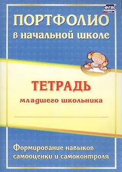Портфолио в начальной школе. Тетрадь младшего школьника. Формирование навыков самооценки и самоконтроля