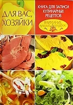 Для вас, хозяйки. Книга для записи кулинарных рецептов
