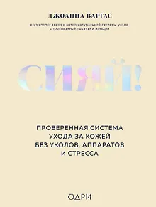 Сияй! Проверенная система ухода за кожей без уколов, аппаратов и стресса