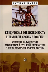 Юридическая ответственность в правовой системе России: концепция взаимодействия, взаимосвязей и устранения противоречий....