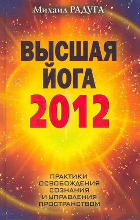 Высшая йога 2012. Практики освобождения сознания и управления пространством — 2259690 — 1