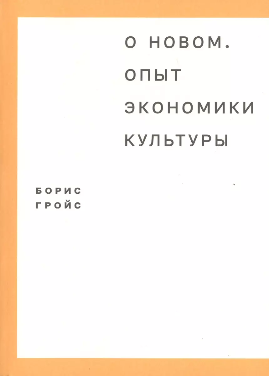 О новом. Опыт экономики культуры (Борис Гройс) - купить книгу с доставкой в  интернет-магазине «Читай-город». ISBN: 978-5-91103-258-6