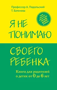 Я не понимаю своего ребенка. Книга для родителей о детях от 0 до 6 лет