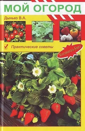 Книга Мой огород Практические советы (Мой Сад и Огород). Дынько В. (Континенталь-книга) (Валентина Дынько)