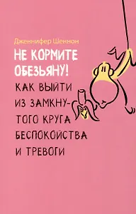 Не кормите обезьяну! Как выйти из замкнутого круга беспокойства и тревоги