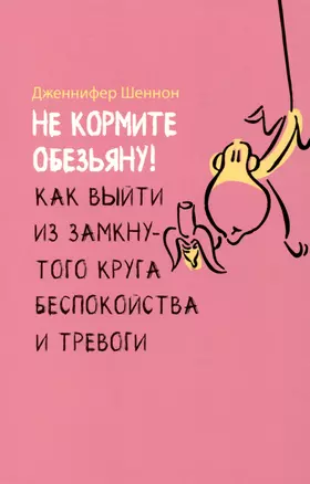 Не кормите обезьяну! Как выйти из замкнутого круга беспокойства и тревоги — 3009660 — 1