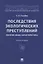 Последствия экологических преступлений: понятие, виды, характеристика. Монография — 2908461 — 1