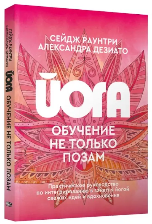 Книга Йога: обучение не только позам. Практическое руководство по интегрированию в занятия йогой свежих идей и вдохновения (Александра Дезиато, Сейдж Раунтри) — 3