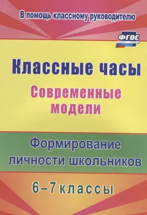 Классные часы. Современные модели. 6-7 классы. Формирование личности школьников. ФГОС — 2639621 — 1