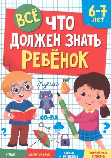 

ВСЁ, ЧТО ДОЛЖЕН ЗНАТЬ РЕБЁНОК 6-7 ЛЕТ