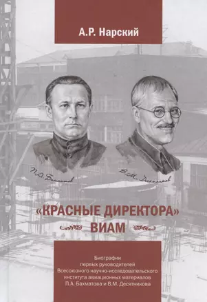 «Красные директора» ВИАМ: Биографии первых руководителей Всесоюзного научно-исследовательского института авиационных материалов Бахматова П.А. и Десятникова В.М. — 2837460 — 1