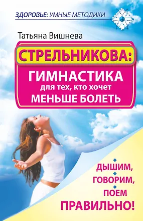 Книга Стрельникова: гимнастика для тех, кто хочет меньше болеть. Дышим, говорим, поем правильно! (Татьяна Вишнева)