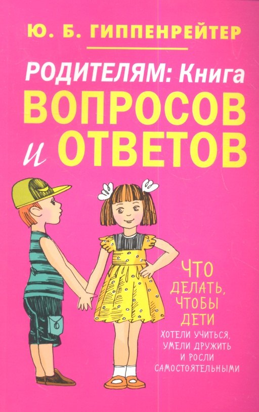 

Родителям: книга вопросов и ответов. Что делать, чтобы дети хотели учиться, умели дружить и росли самостоятельными