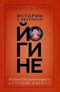 Истории о безумном йогине. Жизнь и безумная мудрость Другпы Кюнле