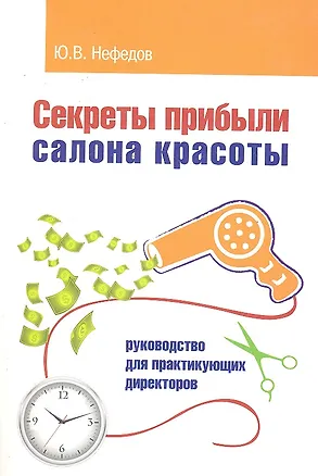 Книга Секреты прибыли салона красоты. Руководство для практикующих директоров / 2-е изд. (Юрий Нефедов)