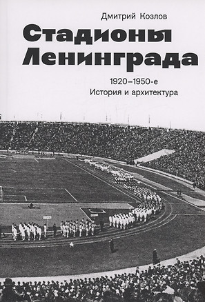 Стадионы Ленинграда. 1920-1950-е гг. История и архитектура (2 изд.) — 3034860 — 1