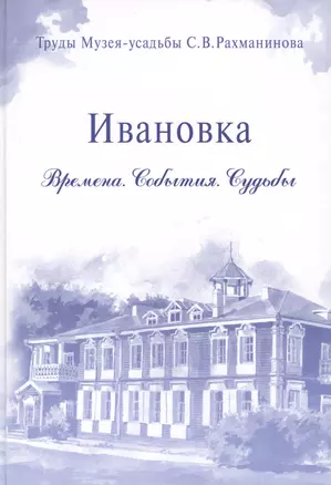 Ивановка Времена События Судьбы Труды Музея-усадьбы Рахманинова (Ермаков) — 2650673 — 1