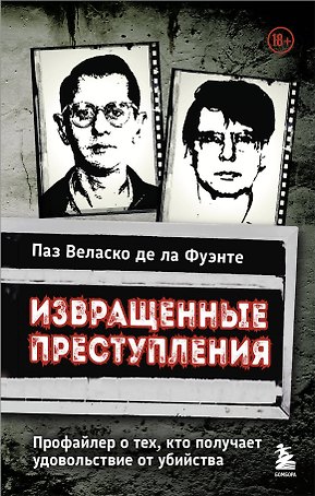Извращенные преступления. Профайлер о тех, кто получает удовольствие от убийства