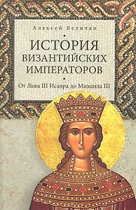 История Византийских императоров. От Льва III Исавра до Михаила III