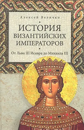 Книга История Византийских императоров. От Льва III Исавра до Михаила III (Алексей Величко)