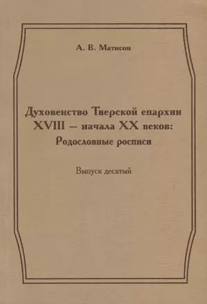 Духовенство Тверской епархии XVIII - начала XX веков: Родословные росписи. Выпуск десятый — 2685862 — 1