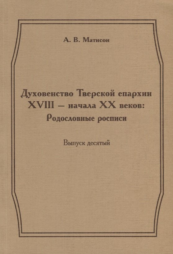 Книга Духовенство Тверской епархии XVIII - начала XX веков: Родословные росписи. Выпуск десятый () — 1