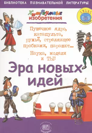 Эра новых идей. Пушечное ядро, катапульта, ружье, стреляющее пробками, парашют… Наука, модели и ты! — 2530384 — 1