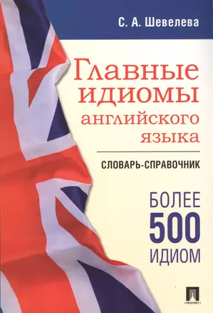 Главные идиомы английского языка. Словарь-справочник — 2583928 — 1