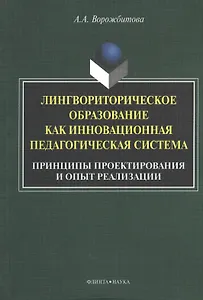 Лингвориторическое образование как инновационная педагогическая система. Принципы проектирования и опыт реализации. Монография. 2-е издание, исправленное и дополненное