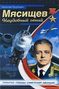 Книга Мясищев. Неудобный гений. Забытые победы советской авиации (Николай Якубович)