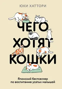 Чего хотят кошки. Японский бестселлер по воспитанию усатых малышей
