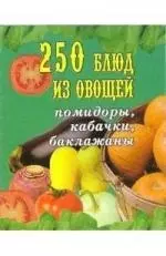 250 блюд из овощей: помидоры, кабачки, баклажаны — 1899631 — 1