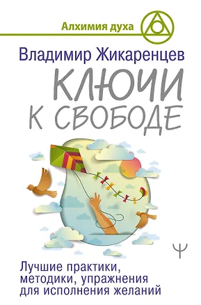 Книга Ключи к свободе. Лучшие практики, методики, упражнения для исполнения желаний (Владимир Жикаренцев)