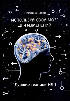 Используй свой мозг для изменений. Лучшие техники НЛП