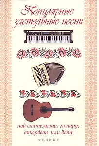 Популярные застольные песни под синтезатор, гитару, аккордеон или баян : учебно-методическое пособие