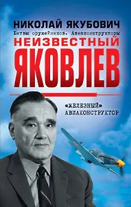 Неизвестный Яковлев. «Железный» авиаконструктор