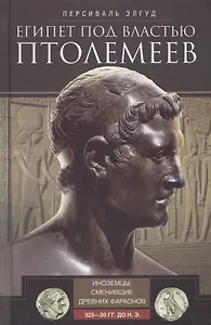 Египет под властью Птолемеев. Иноземцы, сменившие древних фараонов. 325–30 гг. до н.э.