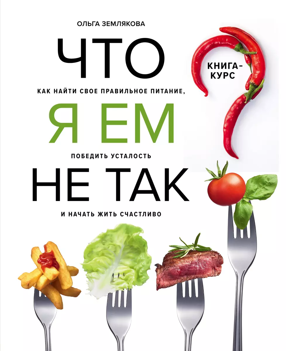 Что я ем не так? Как найти свое правильное питание, победить усталость и  начать жить счастливо. 10 уроков (Ольга Землякова) - купить книгу с  доставкой в интернет-магазине «Читай-город». ISBN: 978-5-04-096065-1