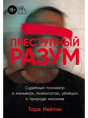 Книга Преступный разум: Судебный психиатр о маньяках, психопатах, убийцах и природе насилия (Тадж Нейтан)