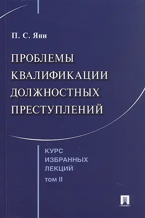 Книга Курс избранных лекций. В трех томах. Том II. Проблемы квалификации должностных преступлений (Павел Яни)