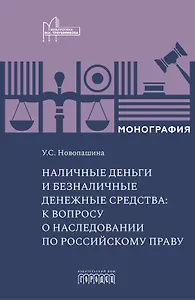 Наличные деньги и безналичные денежные средства: к вопросу о наследовании по российскому праву. Монография