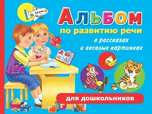 Альбом по развитию речи в рассказах и веселых картинках для дошкольников