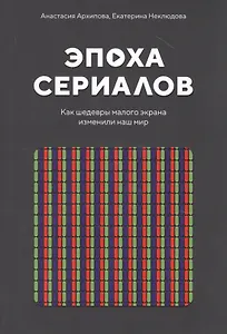 Эпоха сериалов. Как шедевры малого экрана изменили наш мир