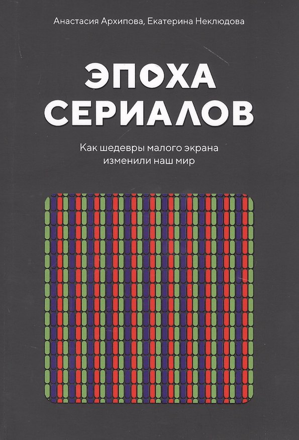 Книга Эпоха сериалов. Как шедевры малого экрана изменили наш мир (Анастасия Архипова) — 1