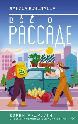 Все о рассаде. Корни мудрости. От выбора семян до высадки в грунт — 3069238 — 1