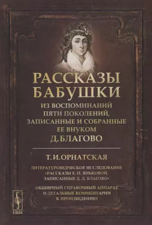 Рассказы бабушки. Из воспоминаний пяти поколений, записанные и собранные ее внуком Д.Благово: Т.И.Орнатская. Литературоведческое исследование Рассказы Е.П. Яньковой, записанные Д. Д. Благово — 2902397 — 1