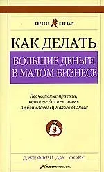 Как делать большие деньги в малом бизнесе. Неочевидные правила, которые должен знать любой владелец малого бизнеса. 2 -е изд.