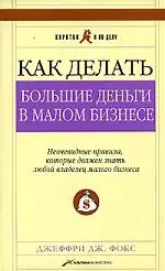 Как делать большие деньги в малом бизнесе. Неочевидные правила, которые должен знать любой владелец малого бизнеса. 2 -е изд. — 2040863 — 1