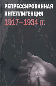 Репрессированная интеллигенция. 1917-1934 гг. / Павлов Д. (Росспэн)
